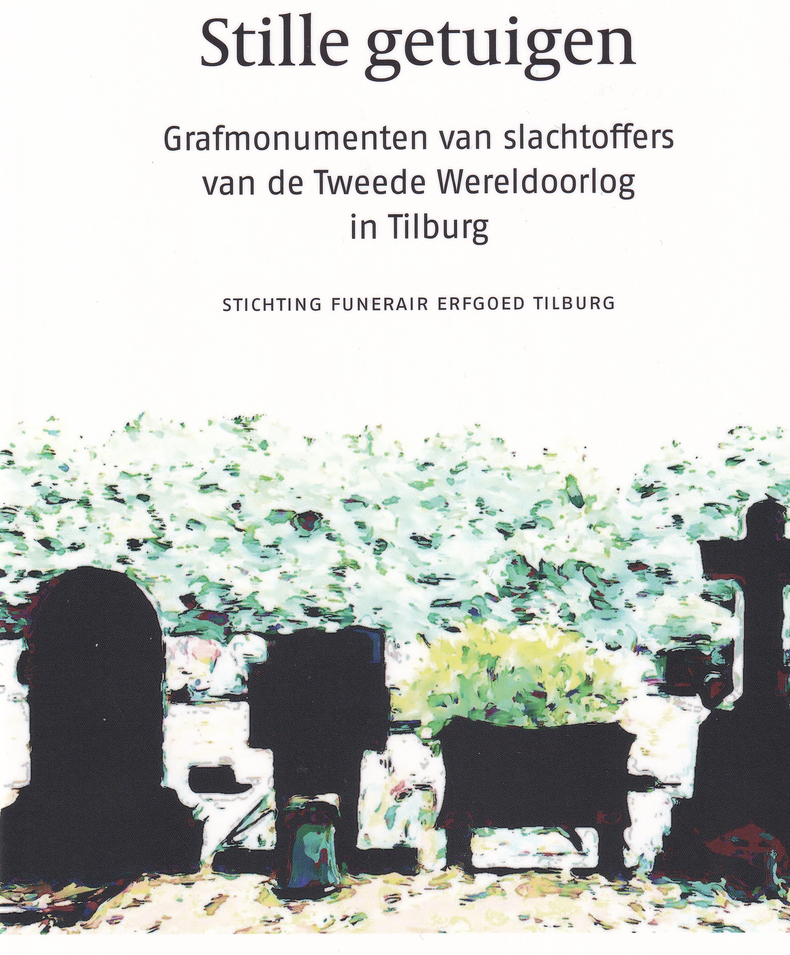 Stille getuigen - Grafmonumenten van slachtoffers van de Tweede Wereldoorlog in Tilburg Stille getuigen - Grafmonumenten van slachtoffers van de Tweede Wereldoorlog in Tilburg